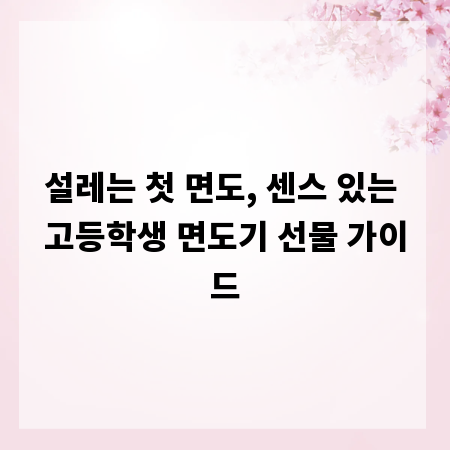 설레는 첫 면도, 센스 있는 고등학생 면도기 선물 가이드