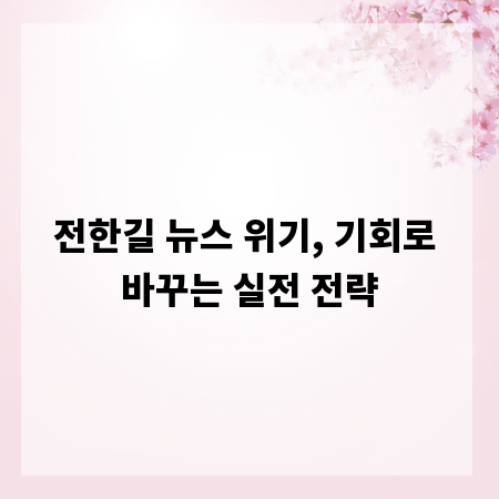 전한길 뉴스 위기, 기회로 바꾸는 실전 전략