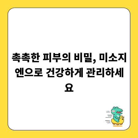 촉촉한 피부의 비밀, 미소지엔으로 건강하게 관리하세요