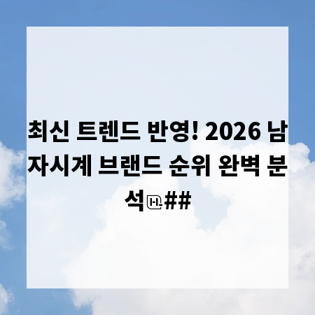 최신 트렌드 반영! 2026 남자시계 브랜드 순위 완벽 분석
##