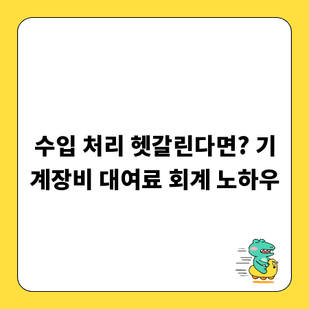 수입 처리 헷갈린다면? 기계장비 대여료 회계 노하우