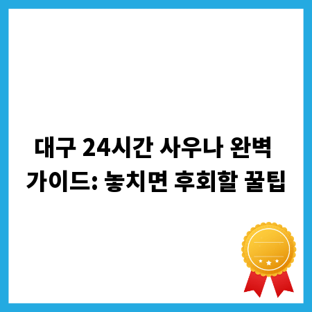 대구 24시간 사우나 완벽 가이드: 놓치면 후회할 꿀팁
