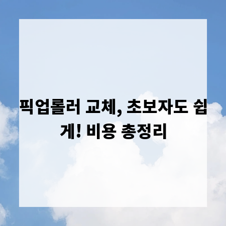 픽업롤러 교체, 초보자도 쉽게! 비용 총정리